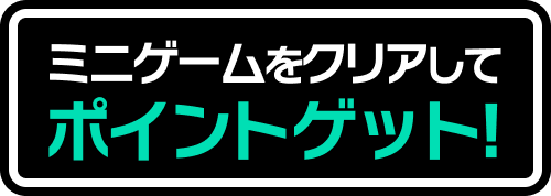 ミニゲームをクリアしてポイントゲット！