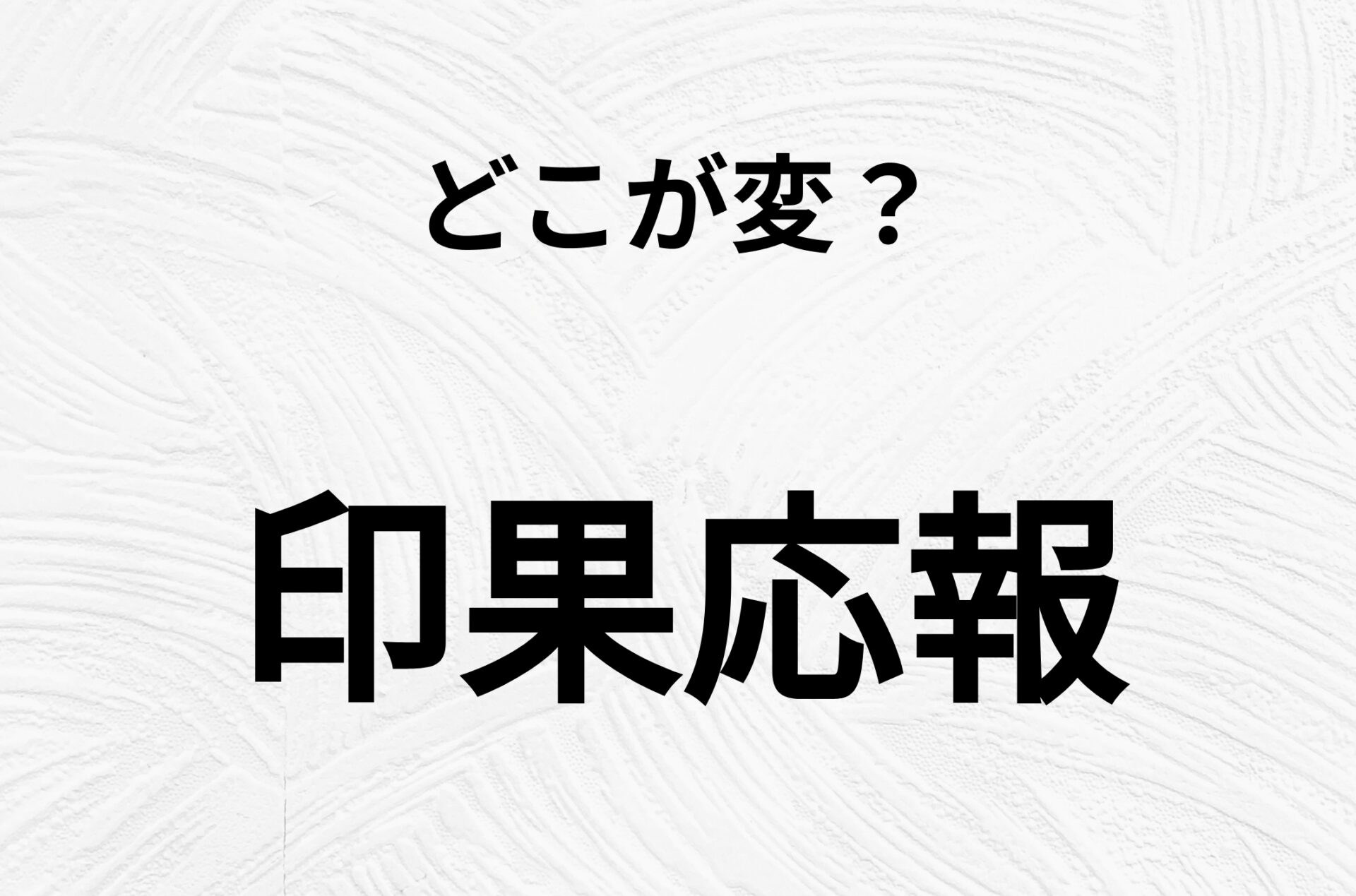 【脳トレクイズ】一見普通の「印果応報」ですが、1つ間違いがあります