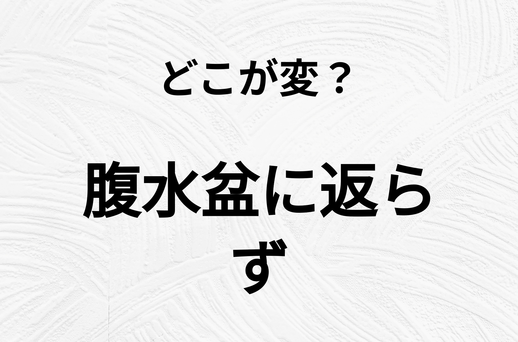 【脳トレクイズ】一見普通の「腹水盆に返らず」ですが、1つ間違いがあります