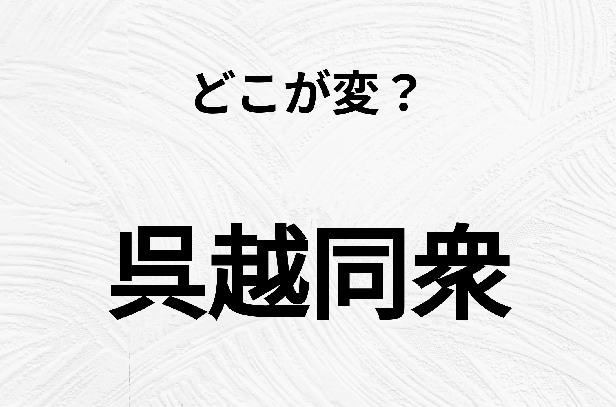 【脳トレクイズ】一見普通の「呉越同衆」ですが、1つ間違いがあります | omoroid(オモロイド)