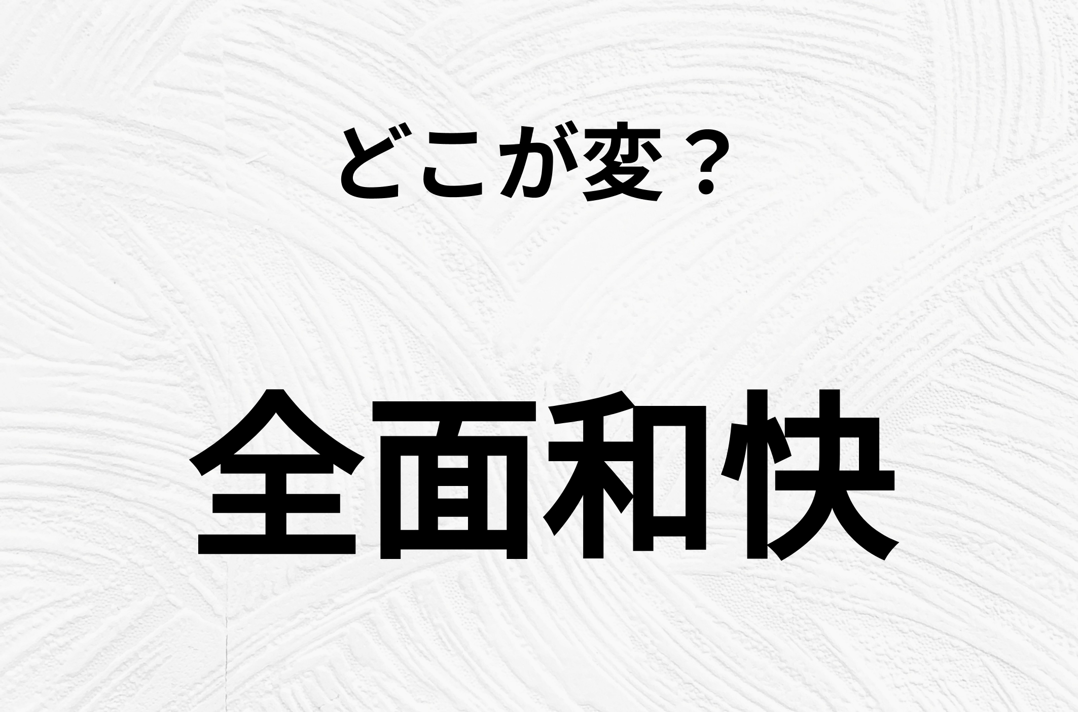 【脳トレクイズ】間違いを探せ！「全面和快」、どこか変じゃないですか？