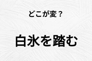 【脳トレクイズ】間違いを探せ！「白氷を踏む」、どこか変じゃないですか？