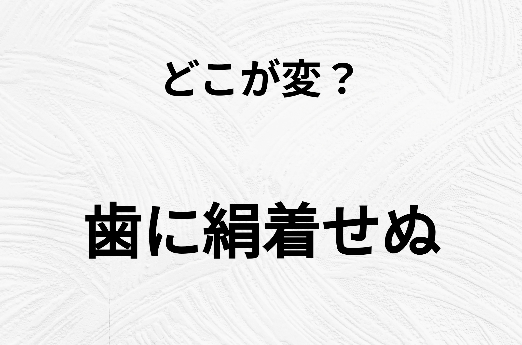 【脳トレクイズ】一見普通の「歯に絹着せぬ」ですが、1つ間違いがあります