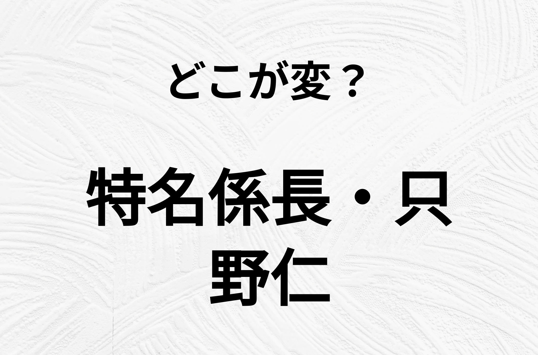 【脳トレクイズ】一見普通の「特名係長・只野仁」ですが、1つ間違いがあります