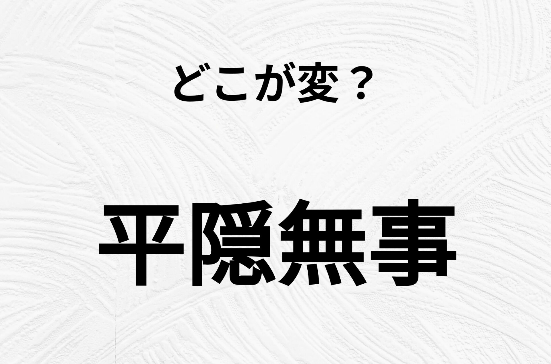 【脳トレクイズ】「平隠無事」の不自然な点に気づきますか？間違い漢字クイズ