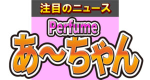 Perfumeのあ〜ちゃん